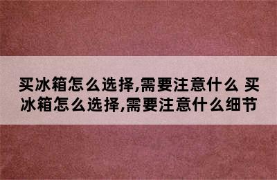 买冰箱怎么选择,需要注意什么 买冰箱怎么选择,需要注意什么细节